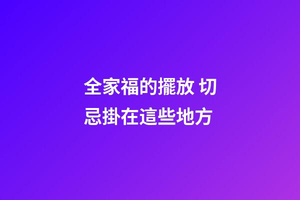 全家福的擺放 切忌掛在這些地方